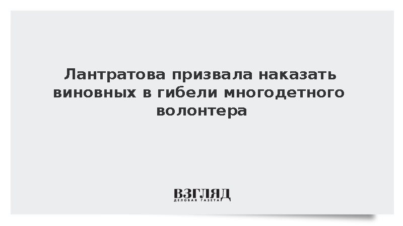 Лантратова призвала наказать виновных в гибели многодетного волонтера
