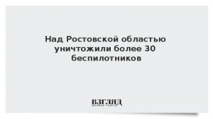 Над Ростовской областью уничтожили более 30 беспилотников