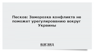 Песков: Заморозка конфликта не поможет урегулированию вокруг Украины
