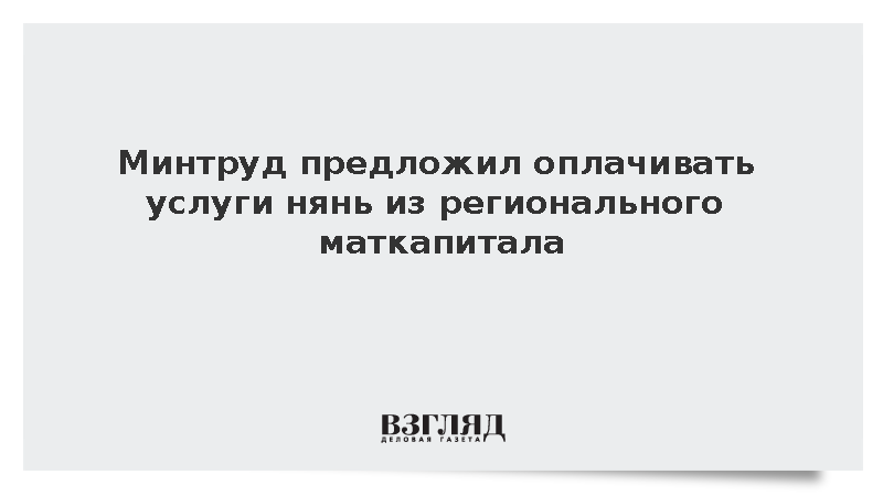 Минтруд предложил оплачивать услуги нянь из регионального маткапитала