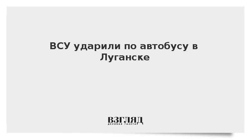 ВСУ ударили по автобусу в Луганске