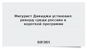 Фигурист Дикиджи установил рекорд среди россиян в короткой программе