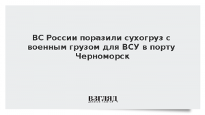 ВС России поразили сухогруз с военным грузом для ВСУ в порту Черноморск