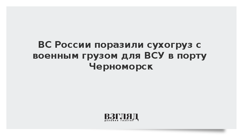 ВС России поразили сухогруз с военным грузом для ВСУ в порту Черноморск