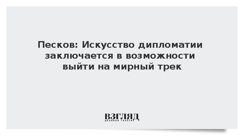 Песков: Искусство дипломатии заключается в возможности выйти на мирный трек