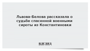 Львова-Белова рассказала о судьбе спасенной военными сироты из Константиновки