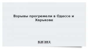 Взрывы прогремели в Одессе и Харькове