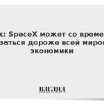 Маск: SpaceX может со временем оказаться дороже всей мировой экономики