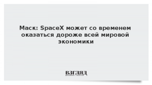 Маск: SpaceX может со временем оказаться дороже всей мировой экономики