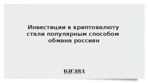 Инвестиции в криптовалюту стали популярным способом обмана россиян