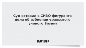 Суд оставил в СИЗО фигуранта дела об избиении уральского ученого Зезина