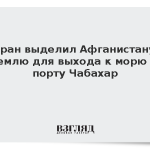 Иран выделил Афганистану землю для выхода к морю в порту Чабахар