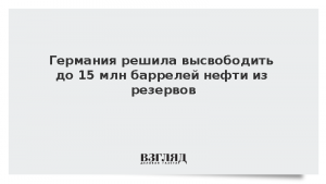 Германия решила высвободить до 15 млн баррелей нефти из резервов