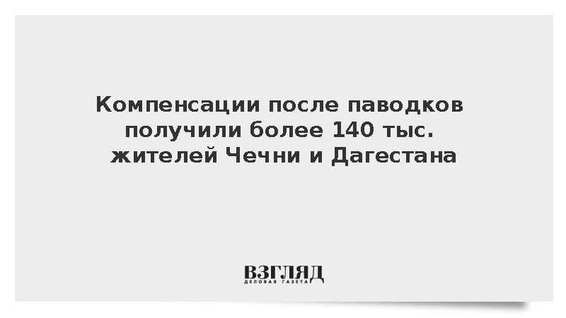 Компенсации после паводков получили более 140 тыс. жителей Чечни и Дагестана