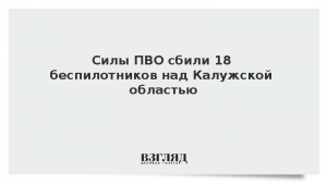 Силы ПВО сбили 18 беспилотников над Калужской областью