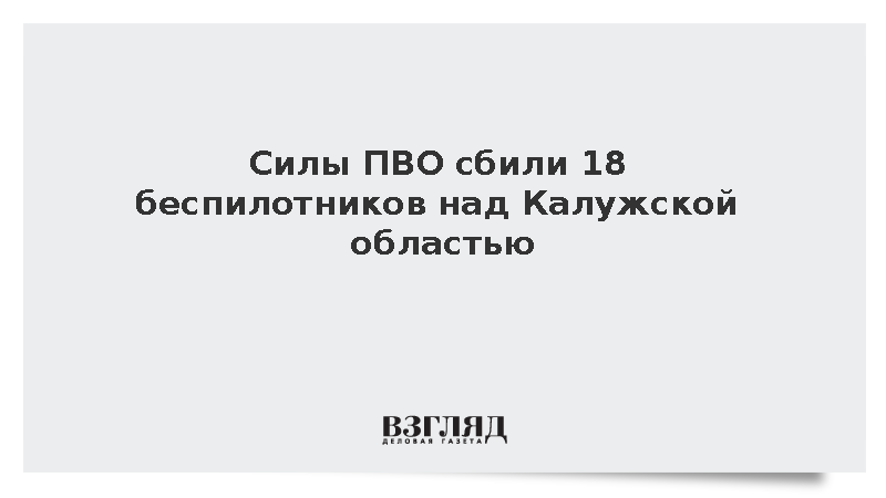 Силы ПВО сбили 18 беспилотников над Калужской областью