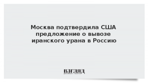 Москва подтвердила США предложение о вывозе иранского урана в Россию