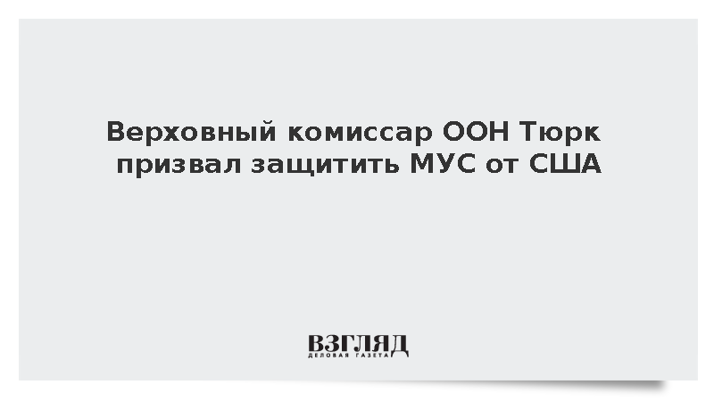Верховный комиссар ООН Тюрк призвал защитить МУС от США