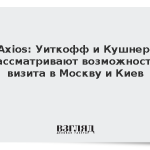 Axios: Уиткофф и Кушнер рассматривают возможность визитов в Москву и Киев