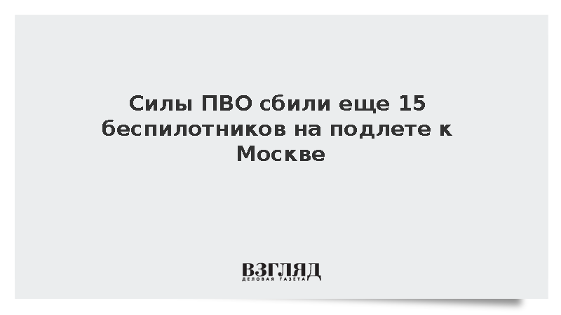 Силы ПВО сбили еще 15 беспилотников на подлете к Москве