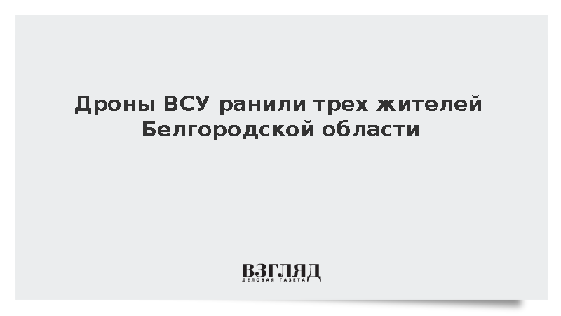 Дроны ВСУ ранили трех жителей Белгородской области