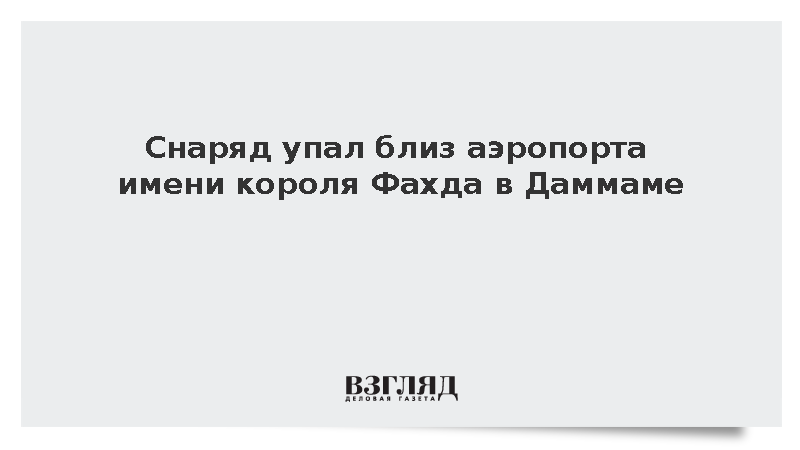 Снаряд упал близ аэропорта имени короля Фахда в Даммаме